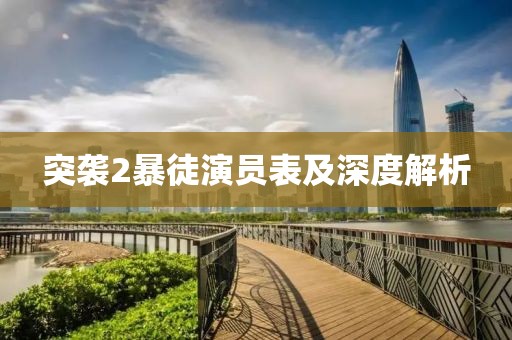 突袭2暴徒演员表及深度解析