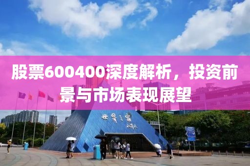 股票600400深度解析，投资前景与市场表现展望