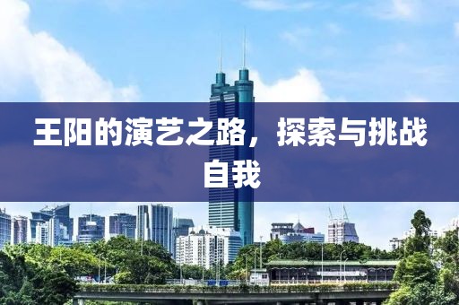 王阳的演艺之路，探索与挑战自我