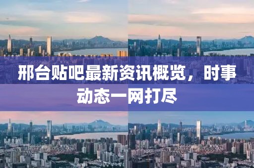 邢台贴吧最新资讯概览，时事动态一网打尽