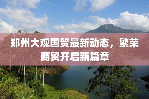 郑州大观国贸最新动态，繁荣商贸开启新篇章