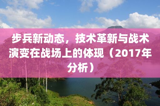 步兵新动态，技术革新与战术演变在战场上的体现（2017年分析）