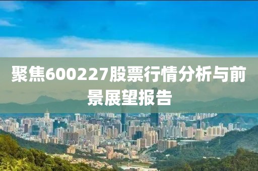 聚焦600227股票行情分析与前景展望报告
