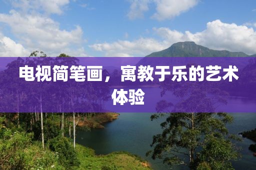 电视简笔画，寓教于乐的艺术体验