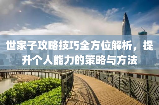 世家子攻略技巧全方位解析，提升个人能力的策略与方法