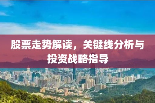 股票走势解读，关键线分析与投资战略指导