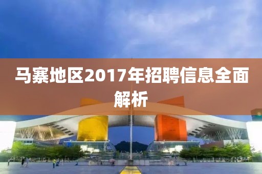 马寨地区2017年招聘信息全面解析