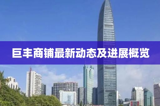 巨丰商铺最新动态及进展概览