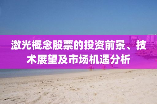 激光概念股票的投资前景、技术展望及市场机遇分析
