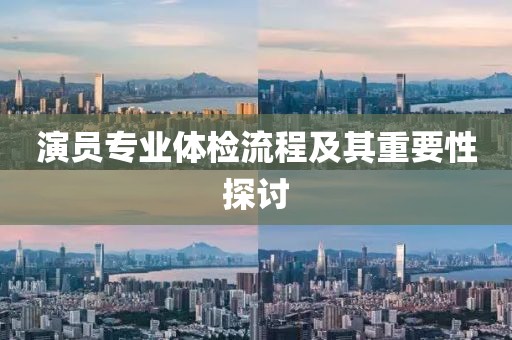 演员专业体检流程及其重要性探讨
