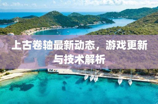 上古卷轴最新动态，游戏更新与技术解析