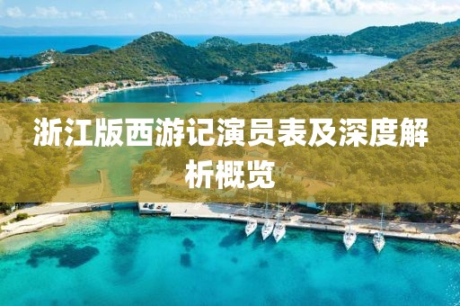 浙江版西游记演员表及深度解析概览