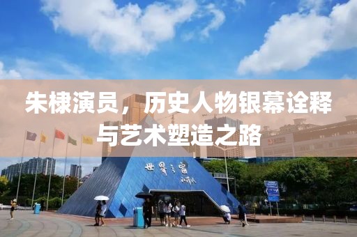 朱棣演员，历史人物银幕诠释与艺术塑造之路