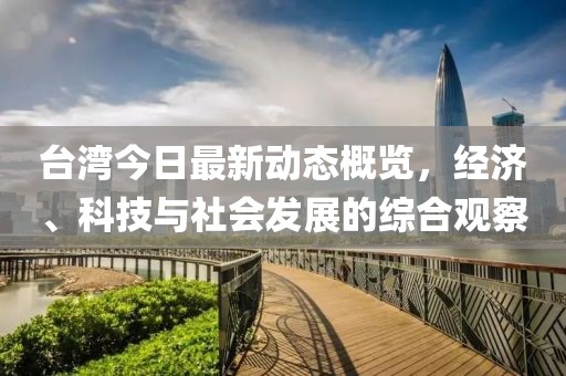 台湾今日最新动态概览，经济、科技与社会发展的综合观察