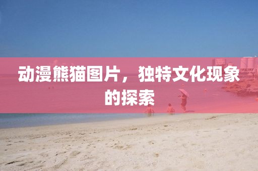 动漫熊猫图片，独特文化现象的探索