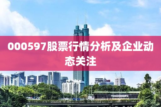 000597股票行情分析及企业动态关注