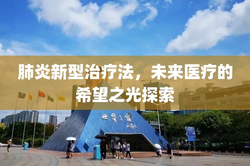 肺炎新型治疗法，未来医疗的希望之光探索