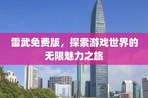 雷武免费版，探索游戏世界的无限魅力之旅