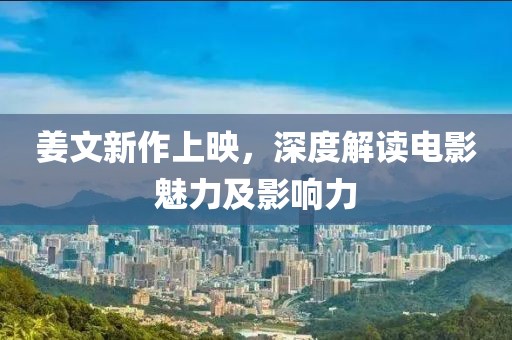 姜文新作上映，深度解读电影魅力及影响力