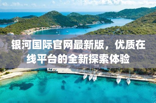 银河国际官网最新版，优质在线平台的全新探索体验