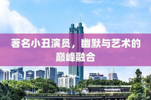 著名小丑演员，幽默与艺术的巅峰融合