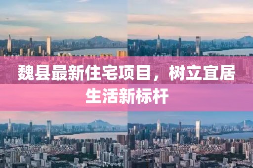 魏县最新住宅项目，树立宜居生活新标杆