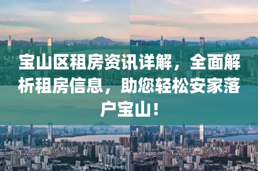 宝山区租房资讯详解，全面解析租房信息，助您轻松安家落户宝山！