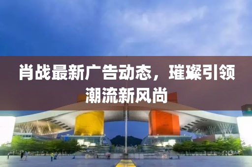 肖战广告最新