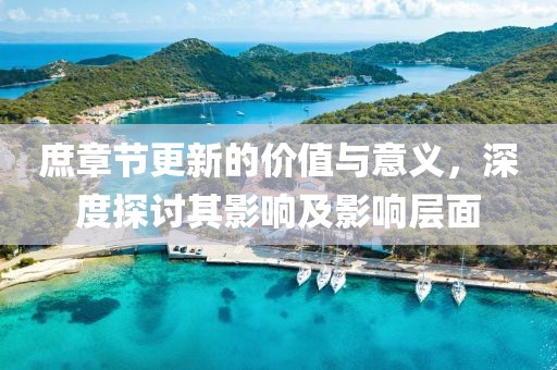 庶章节更新的价值与意义，深度探讨其影响及影响层面