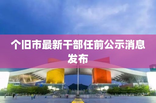 个旧市最新干部任前公示消息发布
