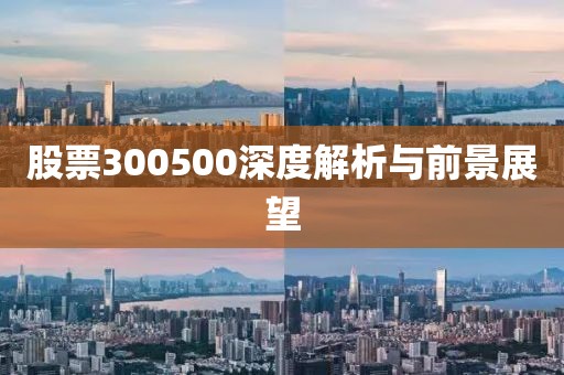 股票300500深度解析与前景展望