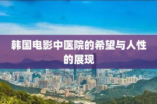 韩国电影中医院的希望与人性的展现