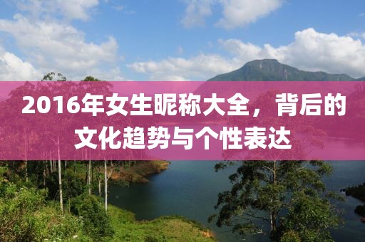 2016年女生昵称大全，背后的文化趋势与个性表达