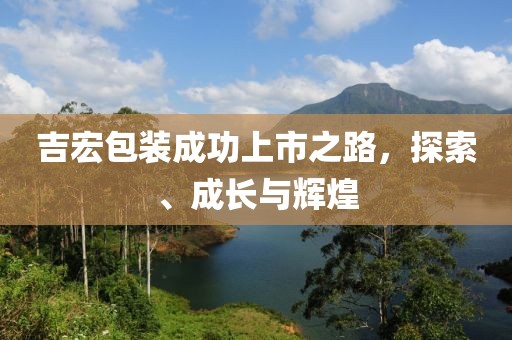 吉宏包装成功上市之路，探索、成长与辉煌