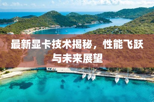 最新显卡技术揭秘，性能飞跃与未来展望