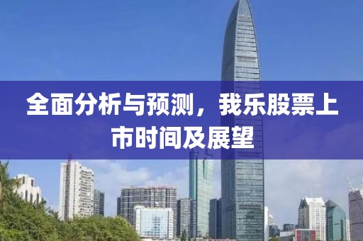全面分析与预测，我乐股票上市时间及展望