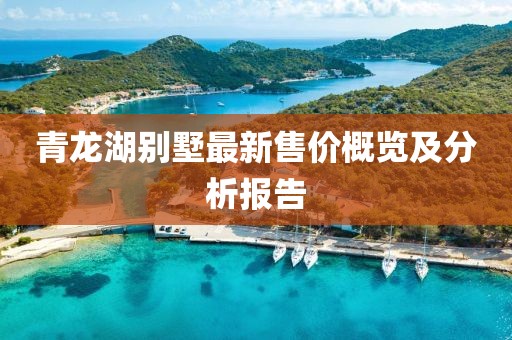 青龙湖别墅最新售价概览及分析报告