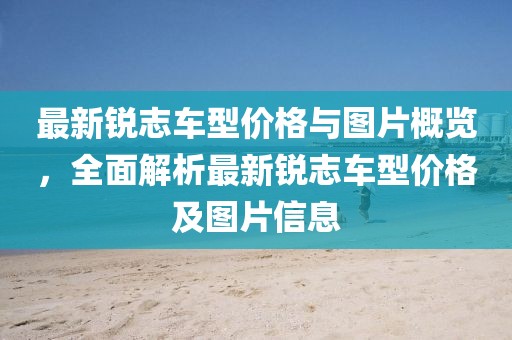 最新锐志车型价格与图片概览，全面解析最新锐志车型价格及图片信息