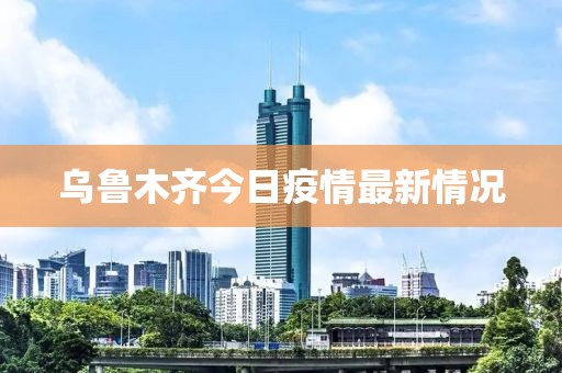 今日乌鲁木齐最新疫情