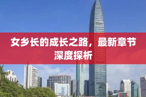 女乡长的成长之路，最新章节深度探析