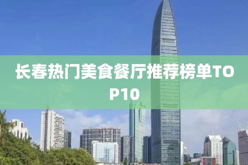 长春热门美食餐厅推荐榜单TOP10