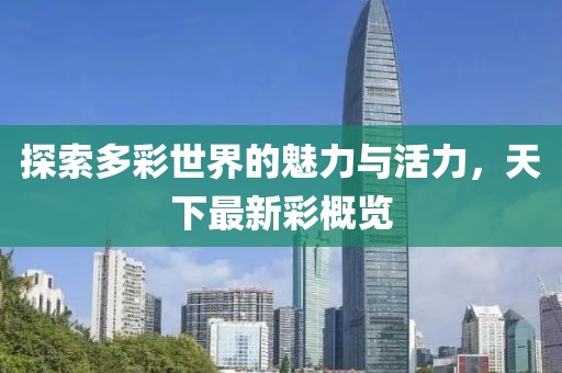 探索多彩世界的魅力与活力，天下最新彩概览