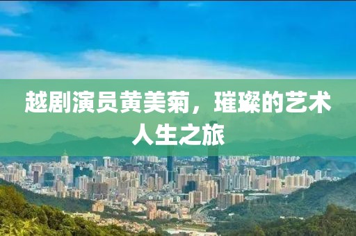 越剧演员黄美菊，璀璨的艺术人生之旅