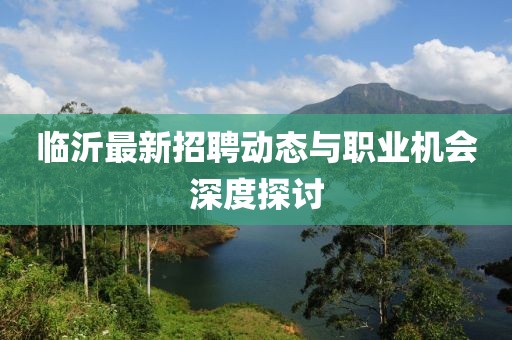 临沂最新招聘动态与职业机会深度探讨