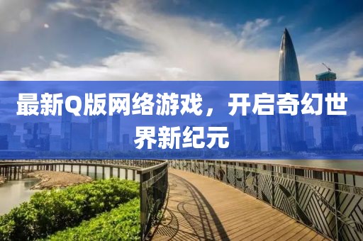 最新Q版网络游戏，开启奇幻世界新纪元