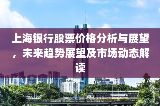 上海银行股票价格分析与展望，未来趋势展望及市场动态解读