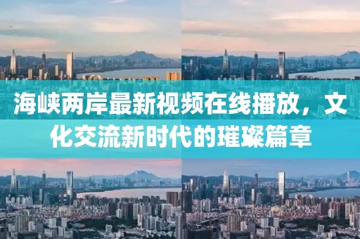 海峡两岸最新视频在线播放，文化交流新时代的璀璨篇章