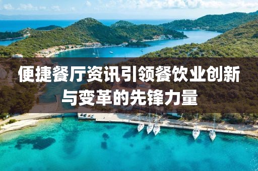便捷餐厅资讯引领餐饮业创新与变革的先锋力量