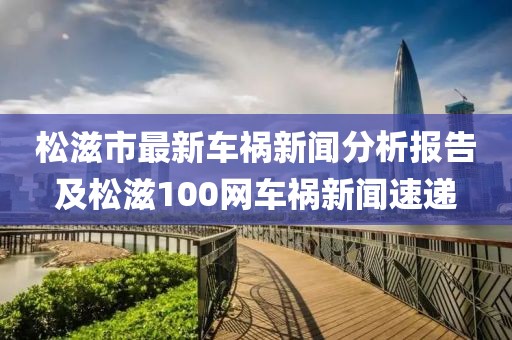 松滋市最新车祸新闻分析报告及松滋100网车祸新闻速递