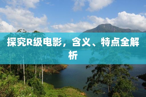 探究R级电影，含义、特点全解析